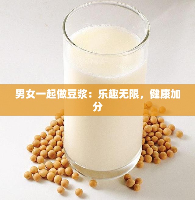 男女一起做豆浆：乐趣无限，健康加分