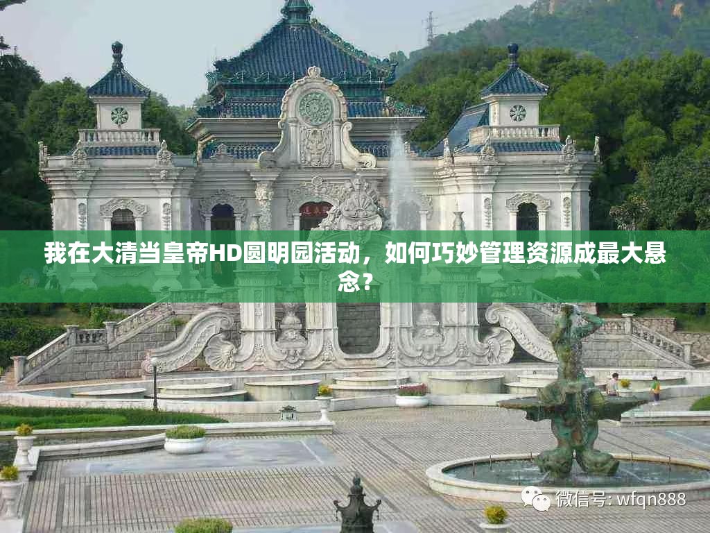 我在大清当皇帝HD圆明园活动，如何巧妙管理资源成最大悬念？