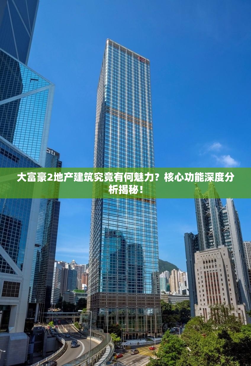 大富豪2地产建筑究竟有何魅力？核心功能深度分析揭秘！