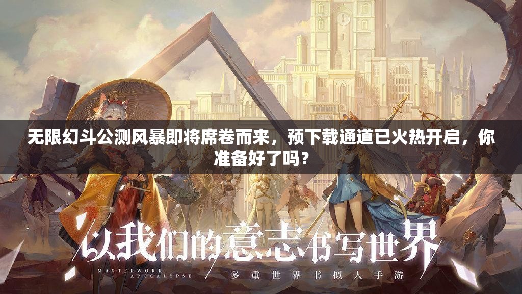 无限幻斗公测风暴即将席卷而来，预下载通道已火热开启，你准备好了吗？