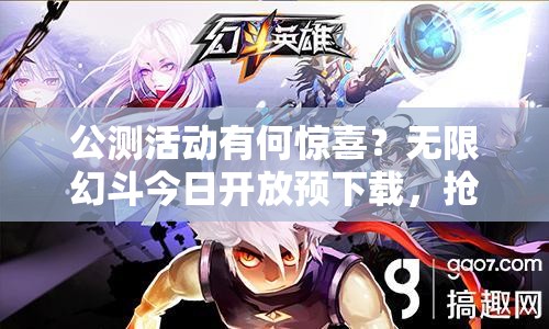 公测活动有何惊喜？无限幻斗今日开放预下载，抢先体验吗？