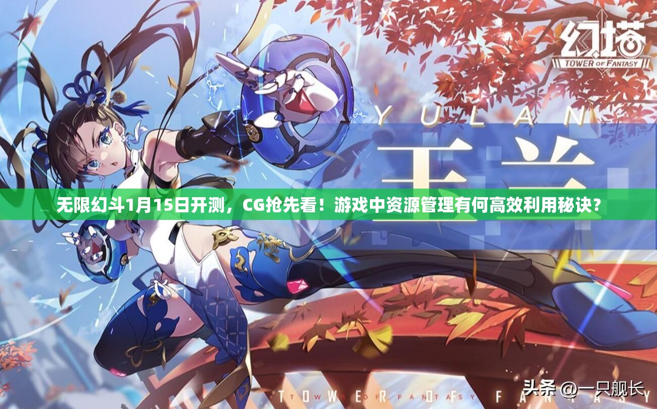 无限幻斗1月15日开测，CG抢先看！游戏中资源管理有何高效利用秘诀？