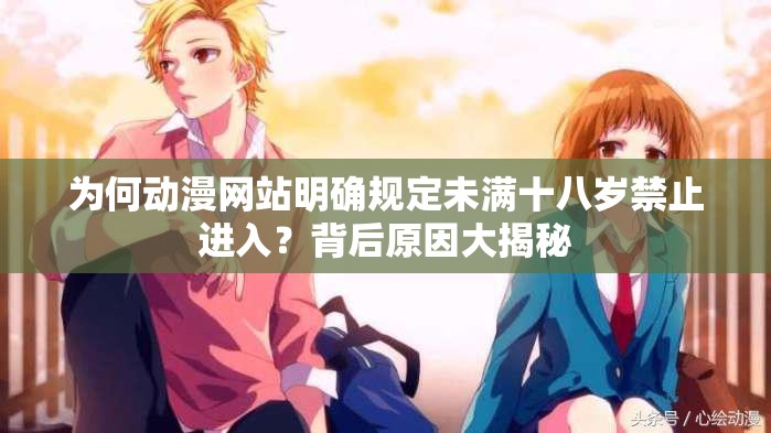 为何动漫网站明确规定未满十八岁禁止进入？背后原因大揭秘