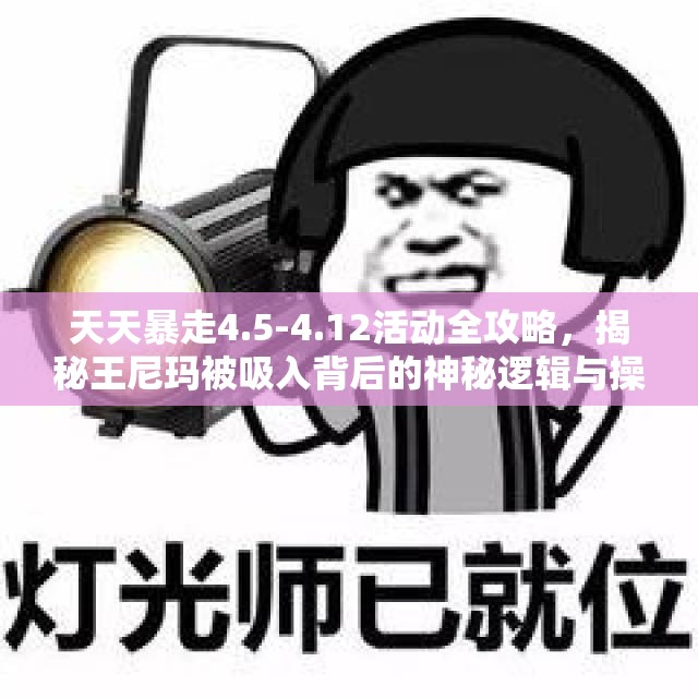 天天暴走4.5-4.12活动全攻略，揭秘王尼玛被吸入背后的神秘逻辑与操作，你准备好了吗？