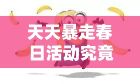 天天暴走春日活动究竟有何惊喜？王尼玛喊你来看小草发芽啦！