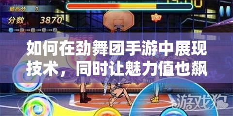 如何在劲舞团手游中展现技术，同时让魅力值也飙升，你掌握秘诀了吗？