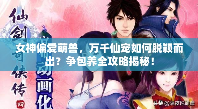 女神偏爱萌兽，万千仙宠如何脱颖而出？争包养全攻略揭秘！