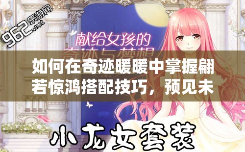 如何在奇迹暖暖中掌握翩若惊鸿搭配技巧，预见未来玩法新革命？