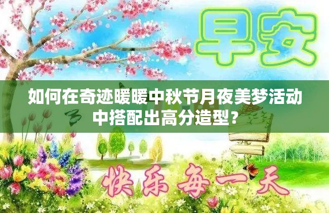如何在奇迹暖暖中秋节月夜美梦活动中搭配出高分造型？