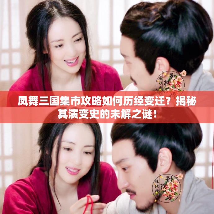 凤舞三国集市攻略如何历经变迁？揭秘其演变史的未解之谜！