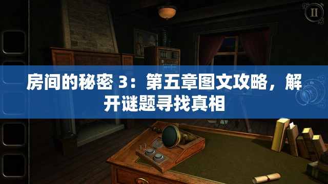 房间的秘密 3：第五章图文攻略，解开谜题寻找真相
