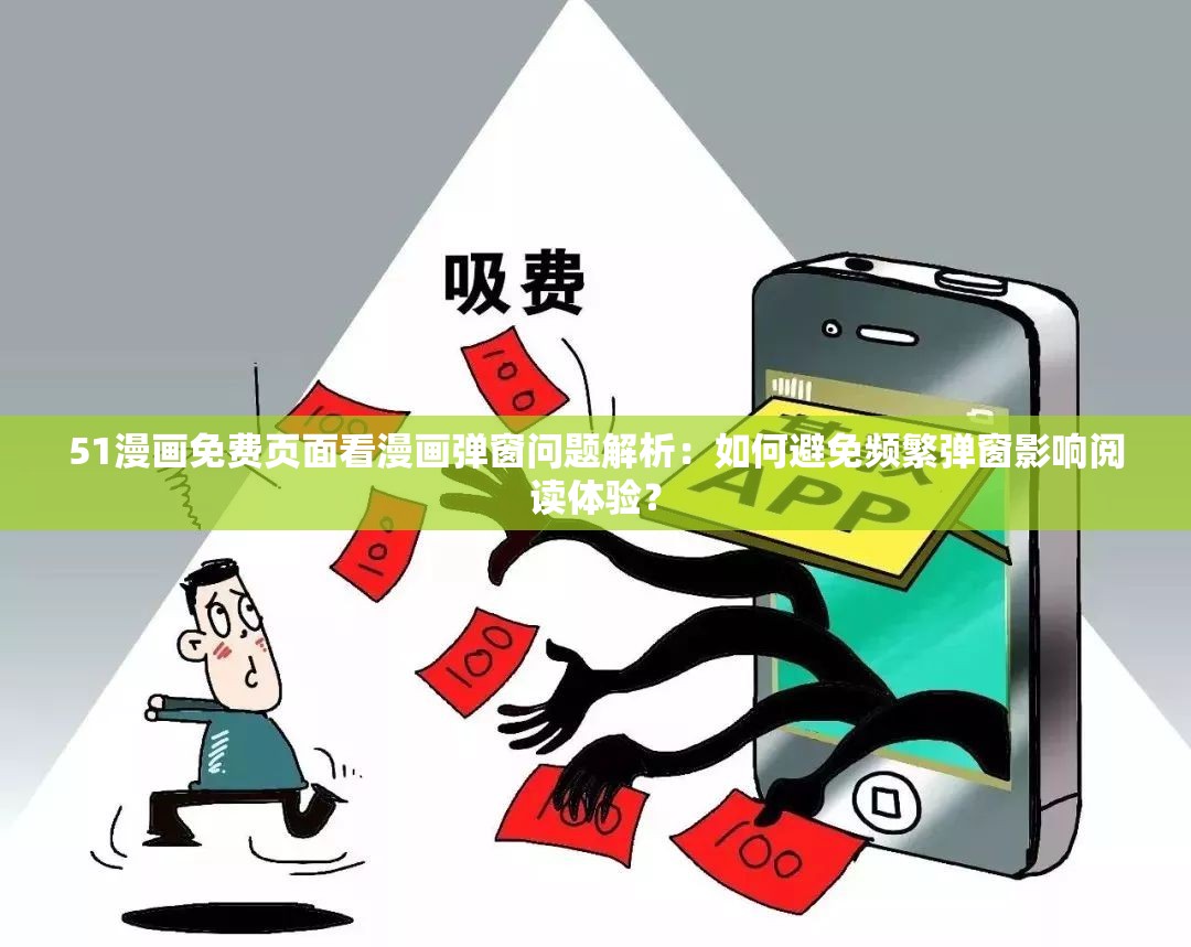 51漫画免费页面看漫画弹窗问题解析：如何避免频繁弹窗影响阅读体验？