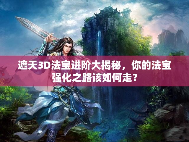 遮天3D法宝进阶大揭秘，你的法宝强化之路该如何走？