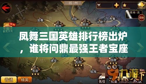 凤舞三国英雄排行榜出炉，谁将问鼎最强王者宝座成悬念？