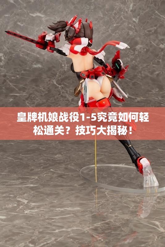 皇牌机娘战役1-5究竟如何轻松通关？技巧大揭秘！