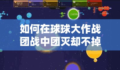 如何在球球大作战团战中团灭却不掉段？实用操作方法揭秘！