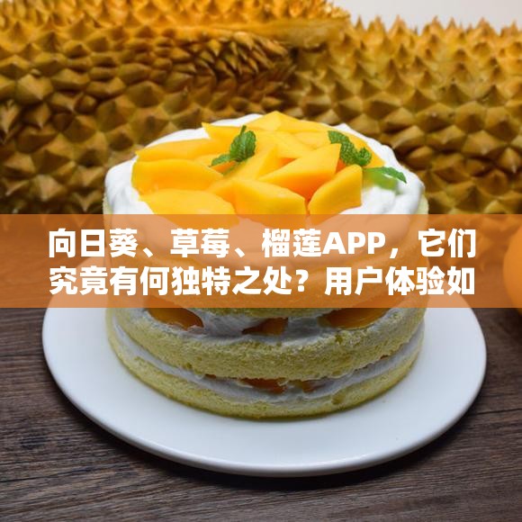 向日葵、草莓、榴莲APP，它们究竟有何独特之处？用户体验如何？来一探究竟