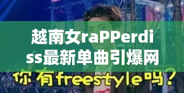越南女raPPerdiss最新单曲引爆网络，独特风格引发热议，音乐爱好者必听