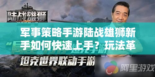 军事策略手游陆战雄狮新手如何快速上手？玩法革命性变化预测揭秘！
