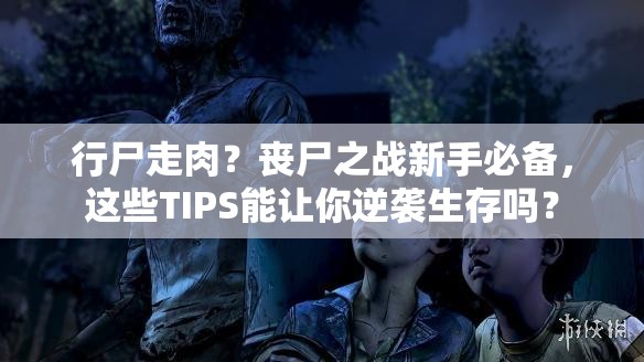 行尸走肉？丧尸之战新手必备，这些TIPS能让你逆袭生存吗？