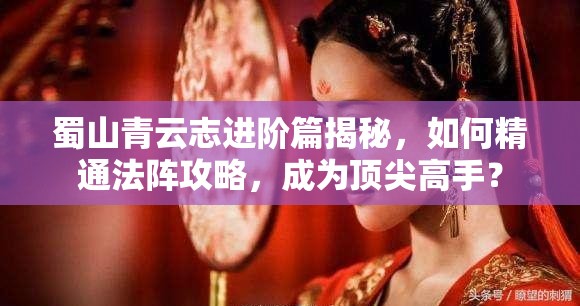 蜀山青云志进阶篇揭秘，如何精通法阵攻略，成为顶尖高手？