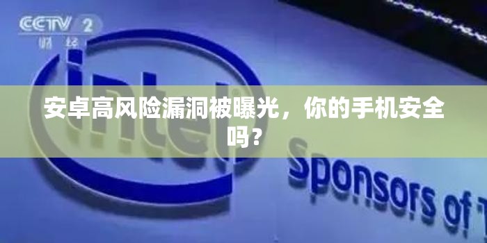 安卓高风险漏洞被曝光，你的手机安全吗？