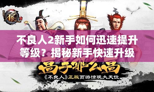 不良人2新手如何迅速提升等级？揭秘新手快速升级必备攻略！