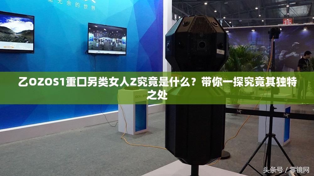 乙OZOS1重囗另类女人Z究竟是什么？带你一探究竟其独特之处
