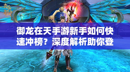 御龙在天手游新手如何快速冲榜？深度解析助你登上排行榜！