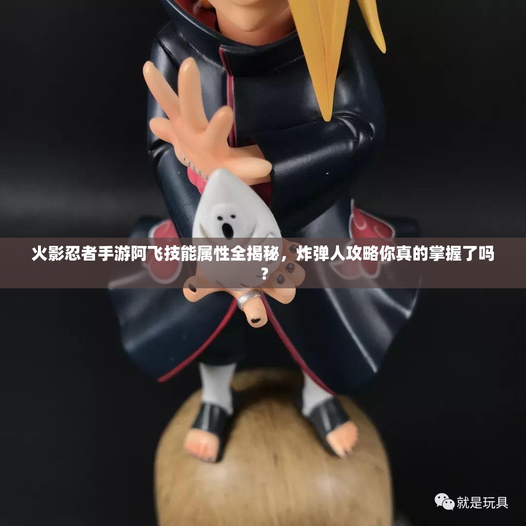 火影忍者手游阿飞技能属性全揭秘，炸弹人攻略你真的掌握了吗？