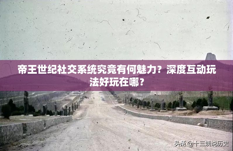 帝王世纪社交系统究竟有何魅力？深度互动玩法好玩在哪？