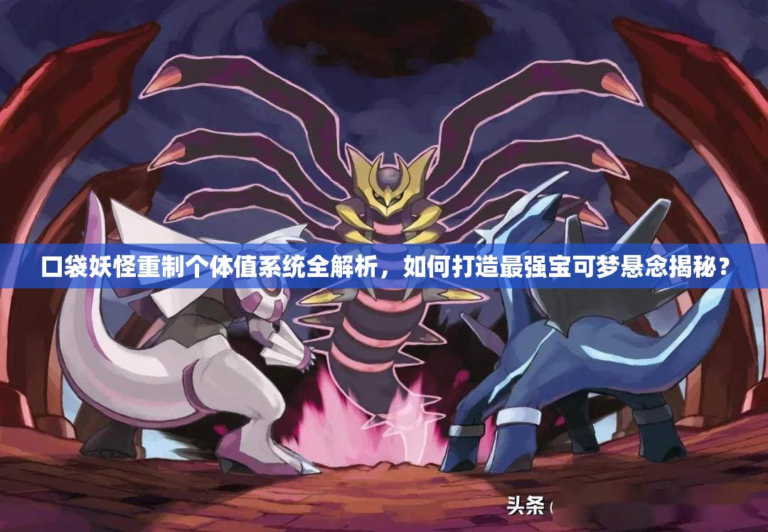 口袋妖怪重制个体值系统全解析，如何打造最强宝可梦悬念揭秘？