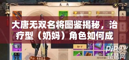 大唐无双名将图鉴揭秘，治疗型（奶妈）角色如何成为团队核心？