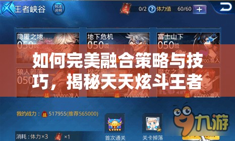 如何完美融合策略与技巧，揭秘天天炫斗王者本通关秘籍？