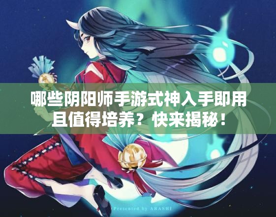哪些阴阳师手游式神入手即用且值得培养？快来揭秘！