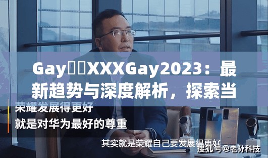 Gay鈥哫XXXGay2023：最新趋势与深度解析，探索当下网络热议话题