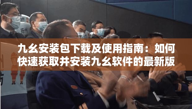 九幺安装包下载及使用指南：如何快速获取并安装九幺软件的最新版本？