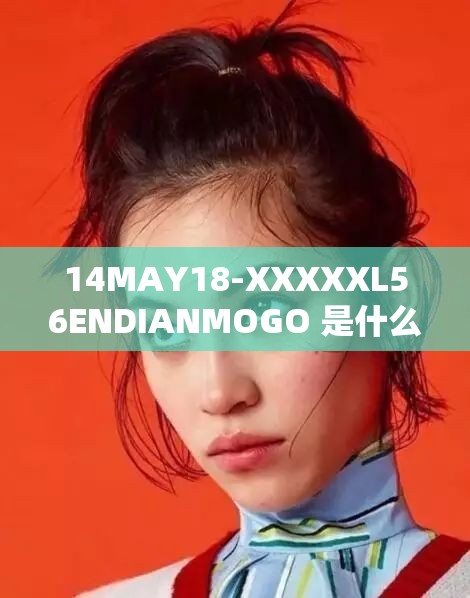 14MAY18-XXXXXL56ENDIANMOGO 是什么意思？它代表着什么特殊含义呢？