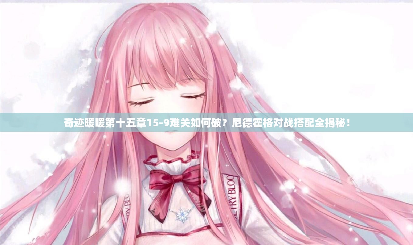 奇迹暖暖第十五章15-9难关如何破？尼德霍格对战搭配全揭秘！