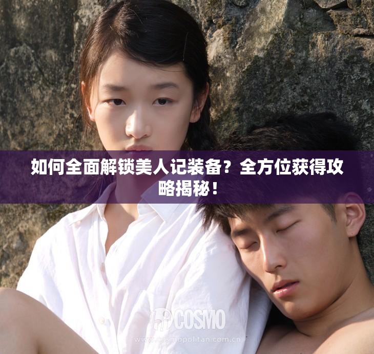 如何全面解锁美人记装备？全方位获得攻略揭秘！