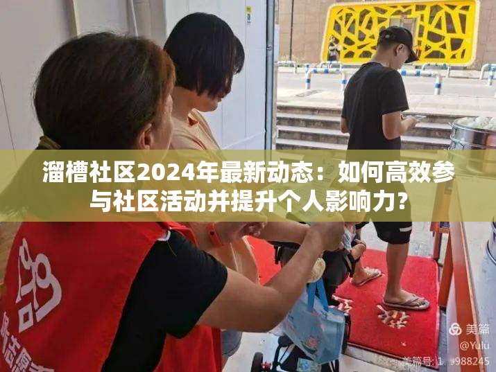 溜槽社区2024年最新动态：如何高效参与社区活动并提升个人影响力？