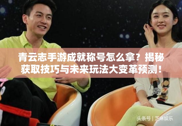 青云志手游成就称号怎么拿？揭秘获取技巧与未来玩法大变革预测！