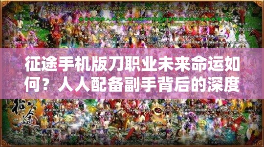 征途手机版刀职业未来命运如何？人人配备副手背后的深度解析