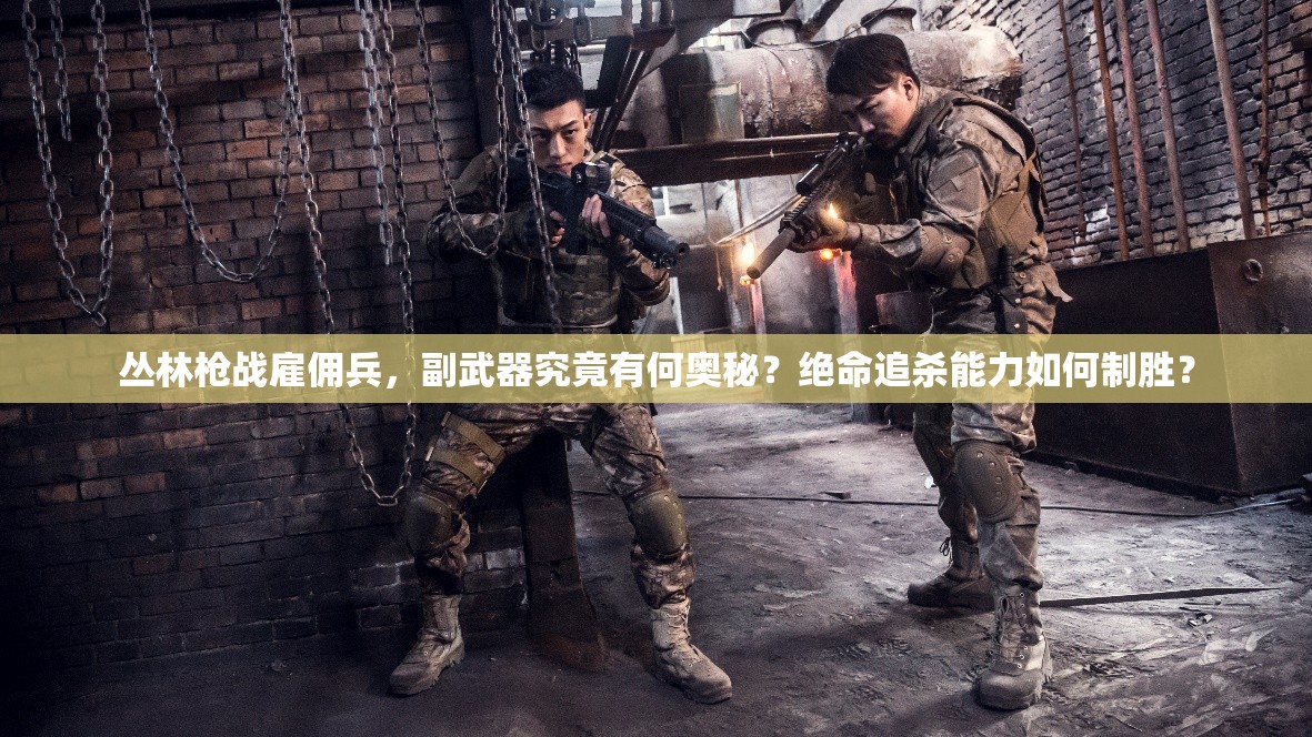 丛林枪战雇佣兵，副武器究竟有何奥秘？绝命追杀能力如何制胜？