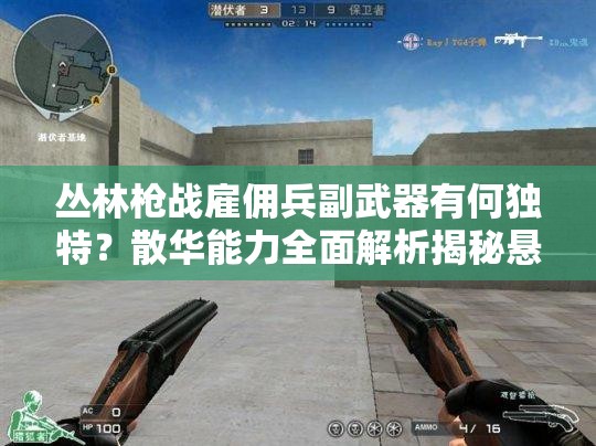 丛林枪战雇佣兵副武器有何独特？散华能力全面解析揭秘悬念