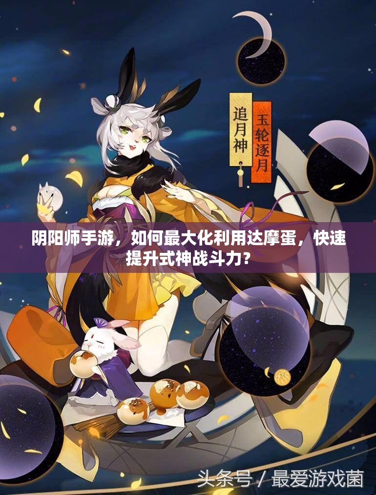 阴阳师手游，如何最大化利用达摩蛋，快速提升式神战斗力？