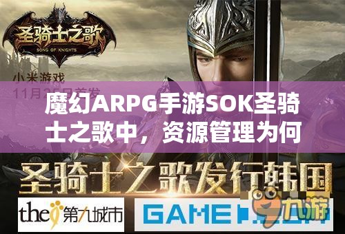 魔幻ARPG手游SOK圣骑士之歌中，资源管理为何至关重要？高效利用策略揭秘！