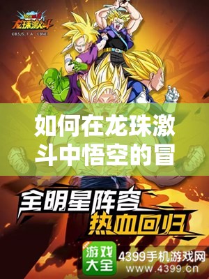 如何在龙珠激斗中悟空的冒险里巧妙攻略，轻松赚得盆满钵满？