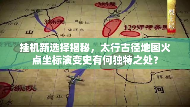 挂机新选择揭秘，太行古径地图火点坐标演变史有何独特之处？