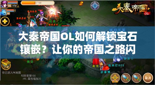 大秦帝国OL如何解锁宝石镶嵌？让你的帝国之路闪耀未知辉煌？